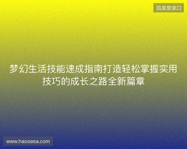 梦幻生活技能速成指南打造轻松掌握实用技巧的成长之路全新篇章
