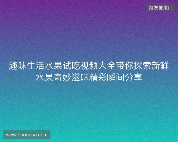 趣味生活水果试吃视频大全带你探索新鲜水果奇妙滋味精彩瞬间分享